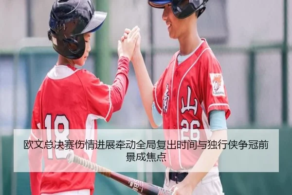 欧文总决赛伤情进展牵动全局复出时间与独行侠争冠前景成焦点（xiongmaotiyu）